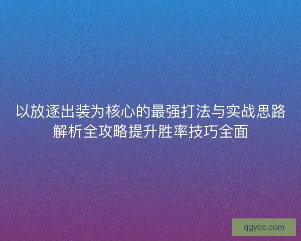 以放逐出装为核心的最强打法与实战思路解析全攻略提升胜率技巧全面