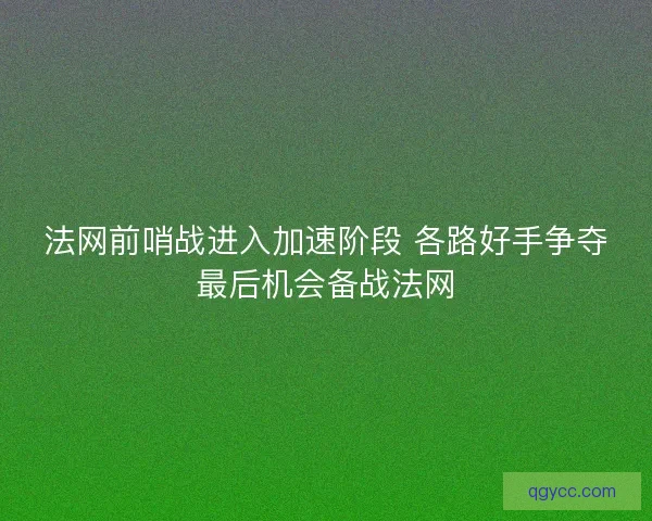 法网前哨战进入加速阶段 各路好手争夺最后机会备战法网