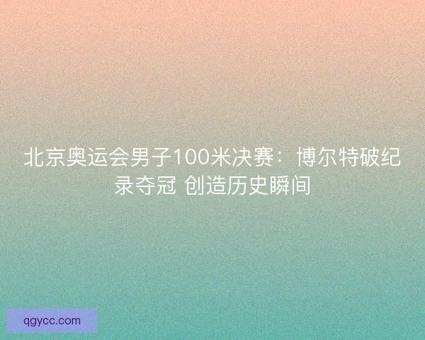 北京奥运会男子100米决赛：博尔特破纪录夺冠 创造历史瞬间
