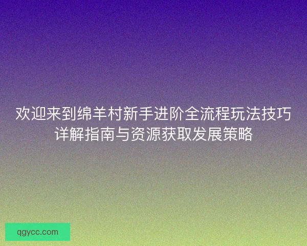 欢迎来到绵羊村新手进阶全流程玩法技巧详解指南与资源获取发展策略