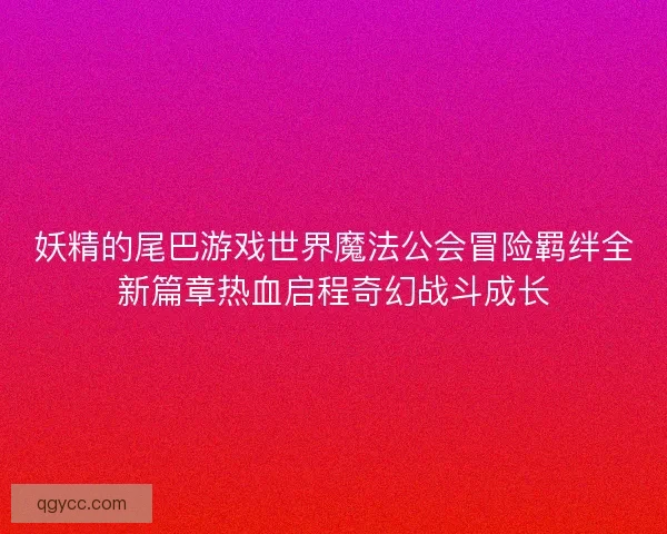 妖精的尾巴游戏世界魔法公会冒险羁绊全新篇章热血启程奇幻战斗成长