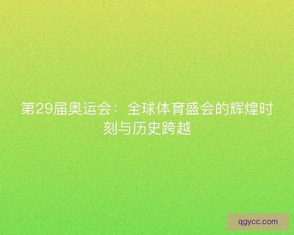 第29届奥运会：全球体育盛会的辉煌时刻与历史跨越