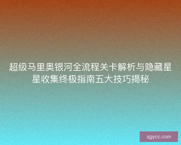 超级马里奥银河全流程关卡解析与隐藏星星收集终极指南五大技巧揭秘