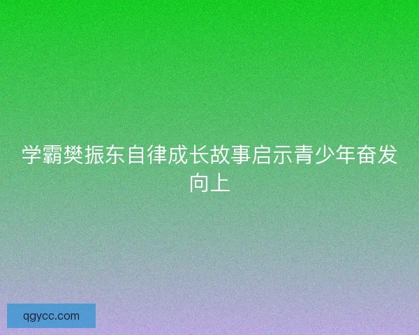 学霸樊振东自律成长故事启示青少年奋发向上