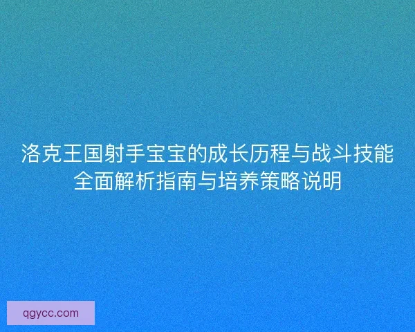 洛克王国射手宝宝的成长历程与战斗技能全面解析指南与培养策略说明