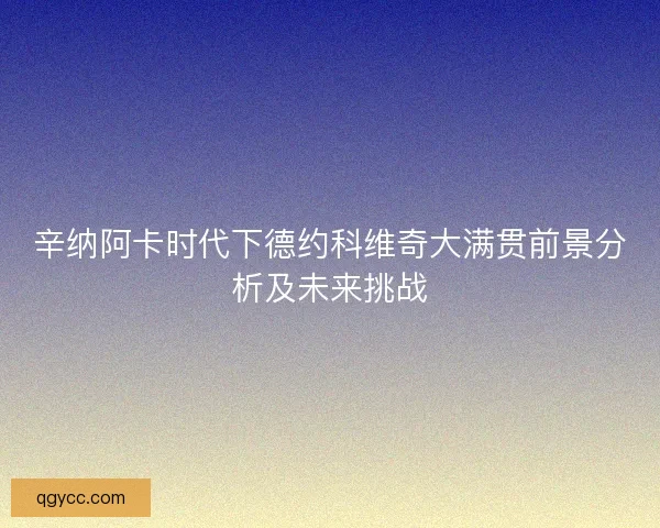 辛纳阿卡时代下德约科维奇大满贯前景分析及未来挑战