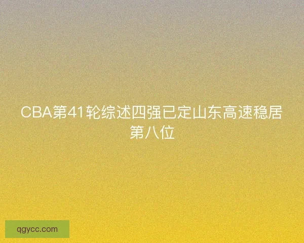 CBA第41轮综述四强已定山东高速稳居第八位