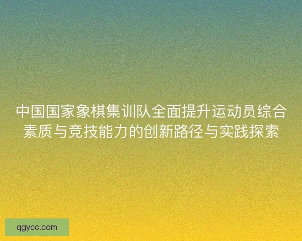 中国国家象棋集训队全面提升运动员综合素质与竞技能力的创新路径与实践探索