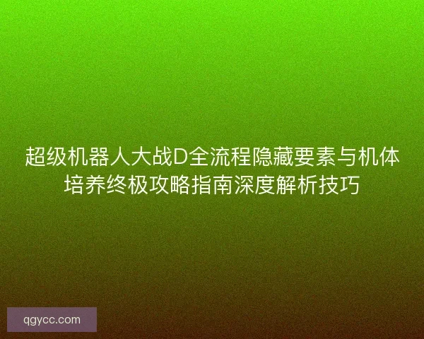 超级机器人大战D全流程隐藏要素与机体培养终极攻略指南深度解析技巧