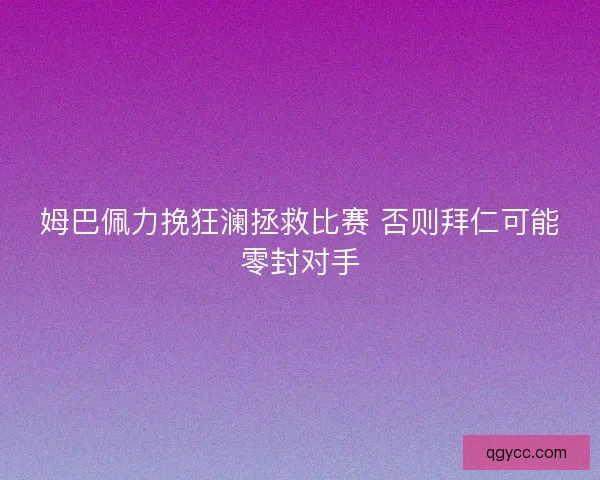 姆巴佩力挽狂澜拯救比赛 否则拜仁可能零封对手