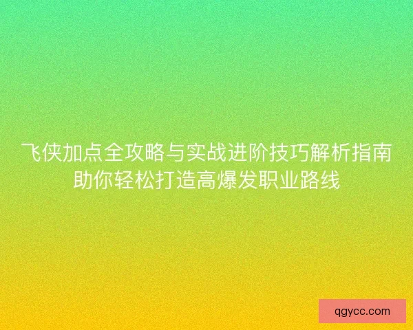 飞侠加点全攻略与实战进阶技巧解析指南助你轻松打造高爆发职业路线
